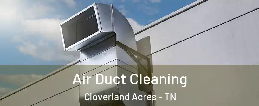 Air Duct Cleaning Cloverland Acres - TN