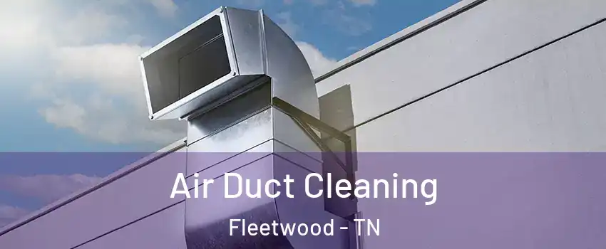 Air Duct Cleaning Fleetwood - TN