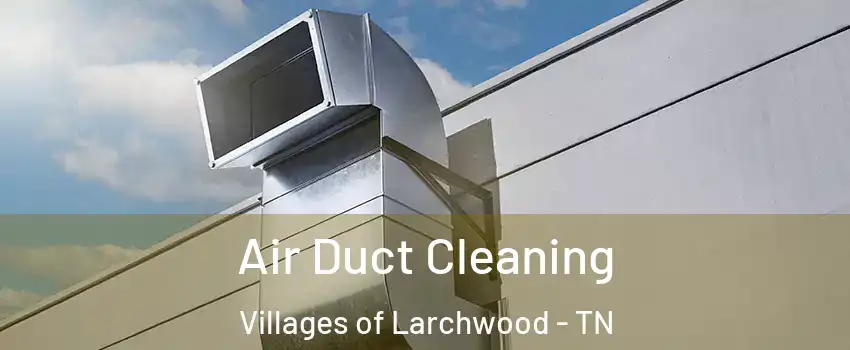 Air Duct Cleaning Villages of Larchwood - TN