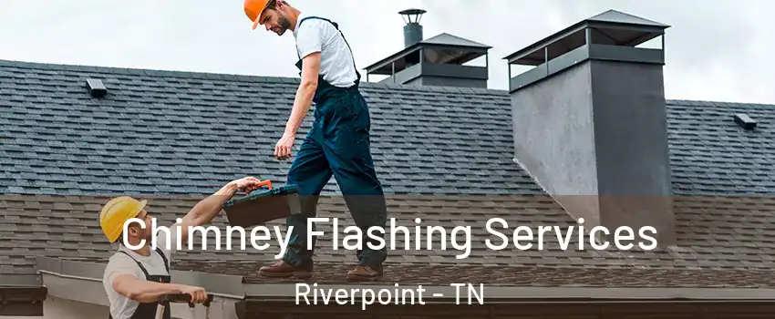 Chimney Flashing Services Riverpoint - TN