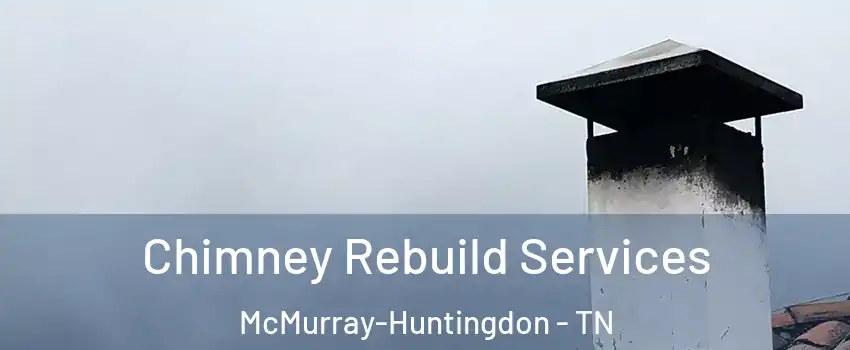 Chimney Rebuild Services McMurray-Huntingdon - TN