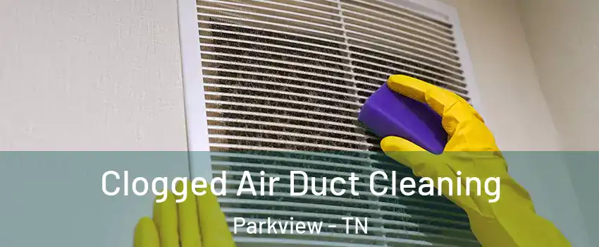 Clogged Air Duct Cleaning Parkview - TN