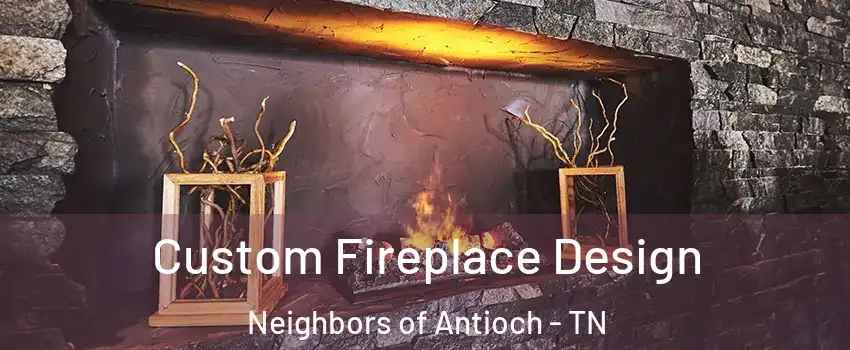 Custom Fireplace Design Neighbors of Antioch - TN