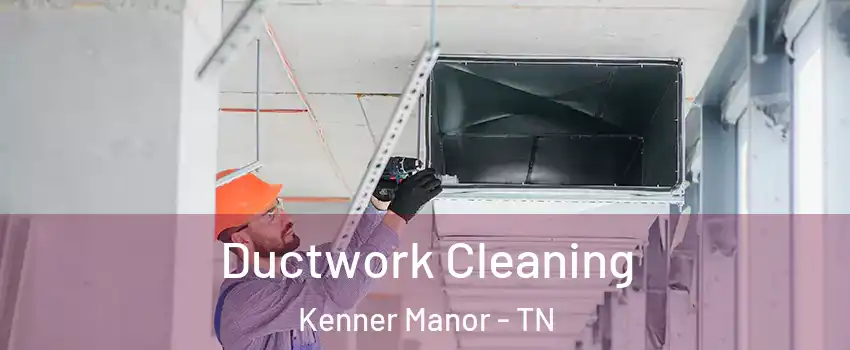 Ductwork Cleaning Kenner Manor - TN