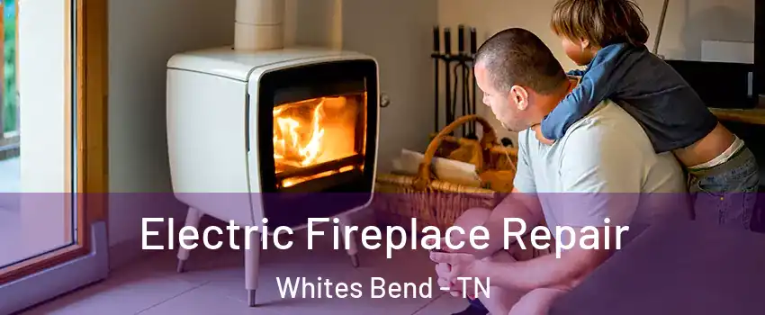 Electric Fireplace Repair Whites Bend - TN