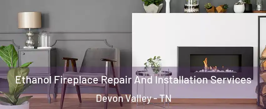 Ethanol Fireplace Repair And Installation Services Devon Valley - TN