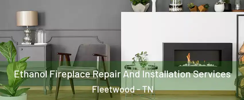 Ethanol Fireplace Repair And Installation Services Fleetwood - TN