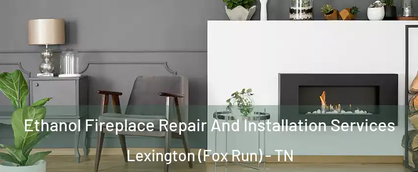 Ethanol Fireplace Repair And Installation Services Lexington (Fox Run) - TN