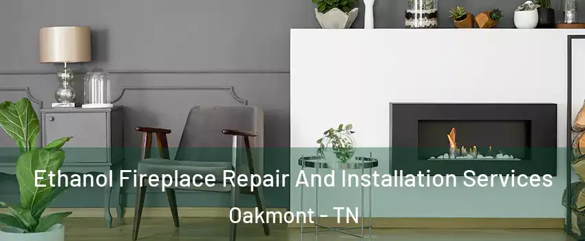 Ethanol Fireplace Repair And Installation Services Oakmont - TN