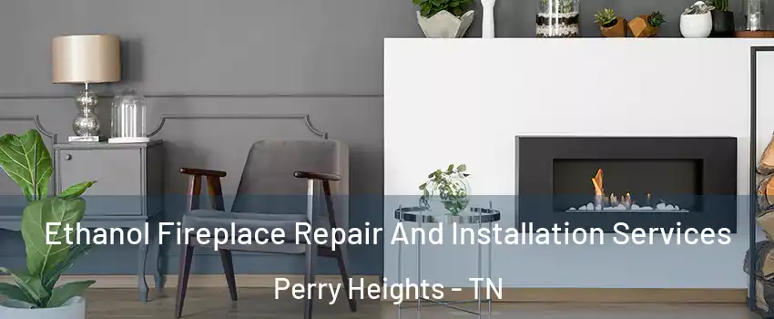 Ethanol Fireplace Repair And Installation Services Perry Heights - TN