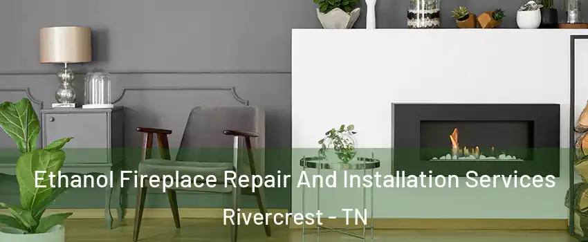 Ethanol Fireplace Repair And Installation Services Rivercrest - TN