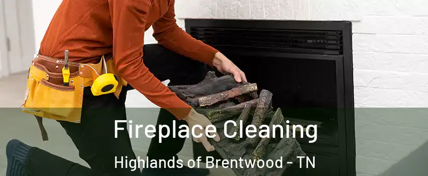 Fireplace Cleaning Highlands of Brentwood - TN