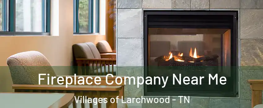 Fireplace Company Near Me Villages of Larchwood - TN