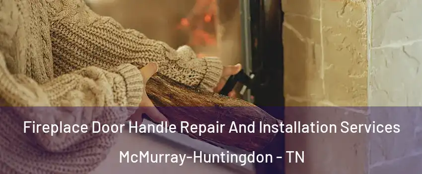 Fireplace Door Handle Repair And Installation Services McMurray-Huntingdon - TN