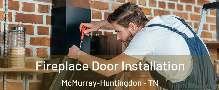 Fireplace Door Installation McMurray-Huntingdon - TN