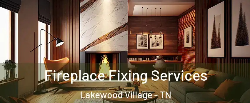 Fireplace Fixing Services Lakewood Village - TN