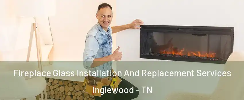 Fireplace Glass Installation And Replacement Services Inglewood - TN