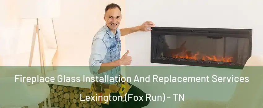 Fireplace Glass Installation And Replacement Services Lexington (Fox Run) - TN