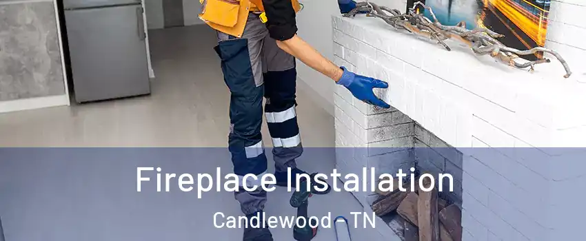 Fireplace Installation Candlewood - TN