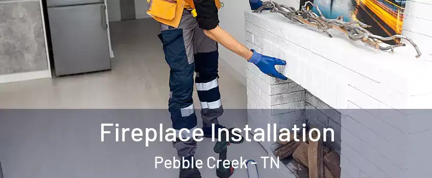 Fireplace Installation Pebble Creek - TN