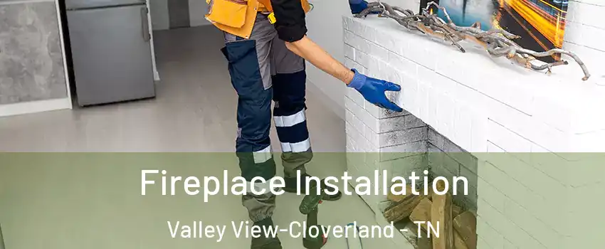 Fireplace Installation Valley View-Cloverland - TN