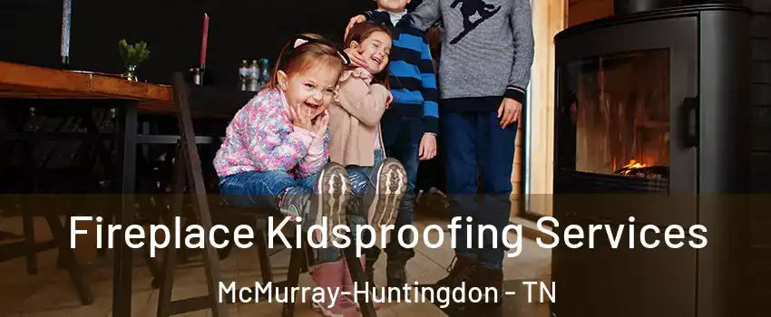 Fireplace Kidsproofing Services McMurray-Huntingdon - TN