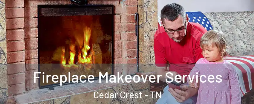 Fireplace Makeover Services Cedar Crest - TN