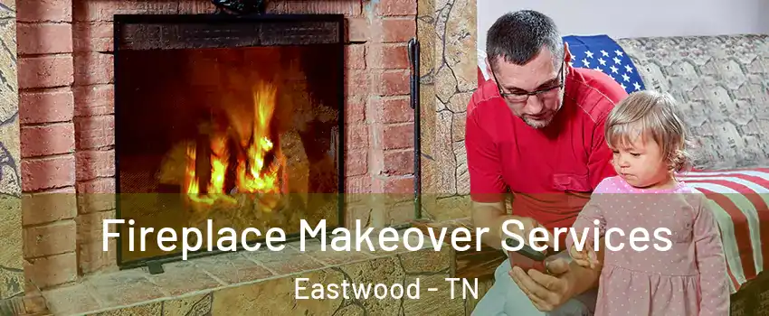 Fireplace Makeover Services Eastwood - TN