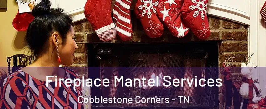 Fireplace Mantel Services Cobblestone Corners - TN