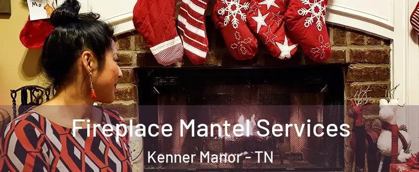 Fireplace Mantel Services Kenner Manor - TN