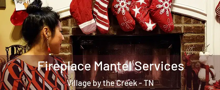 Fireplace Mantel Services Village by the Creek - TN