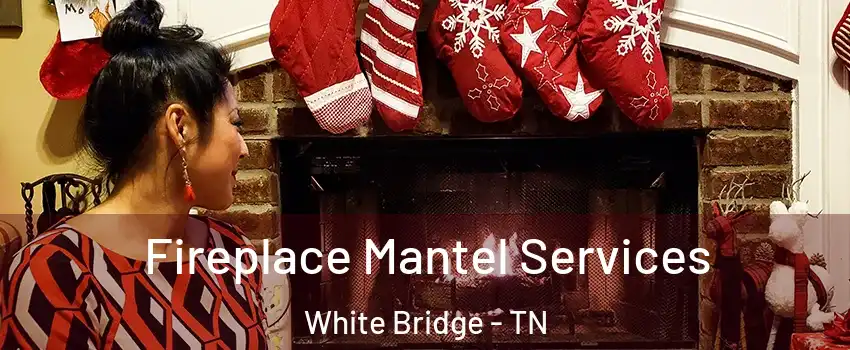 Fireplace Mantel Services White Bridge - TN