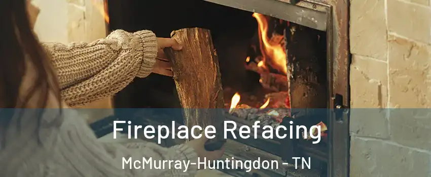 Fireplace Refacing McMurray-Huntingdon - TN