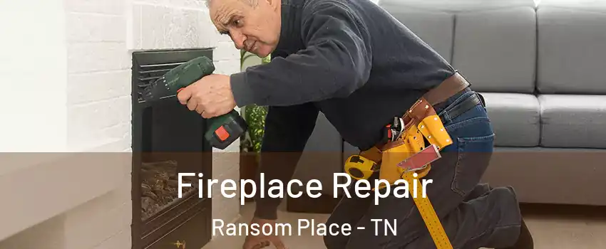 Fireplace Repair Ransom Place - TN