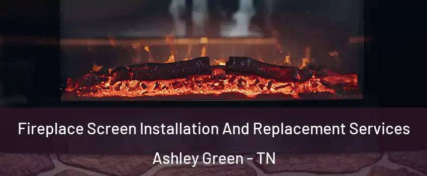 Fireplace Screen Installation And Replacement Services Ashley Green - TN