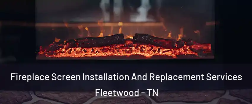 Fireplace Screen Installation And Replacement Services Fleetwood - TN