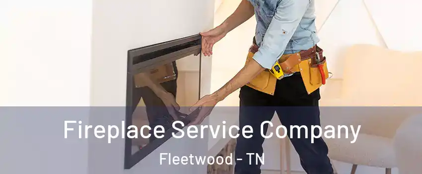 Fireplace Service Company Fleetwood - TN