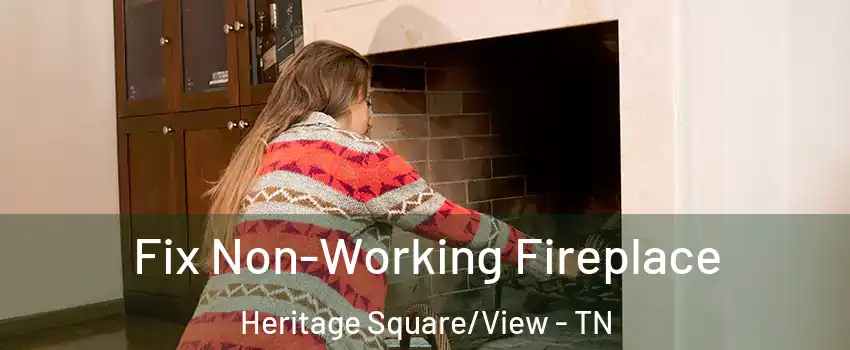 Fix Non-Working Fireplace Heritage Square/View - TN