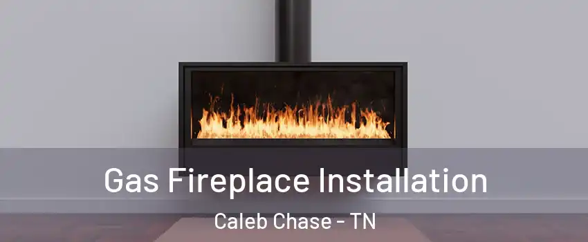 Gas Fireplace Installation Caleb Chase - TN