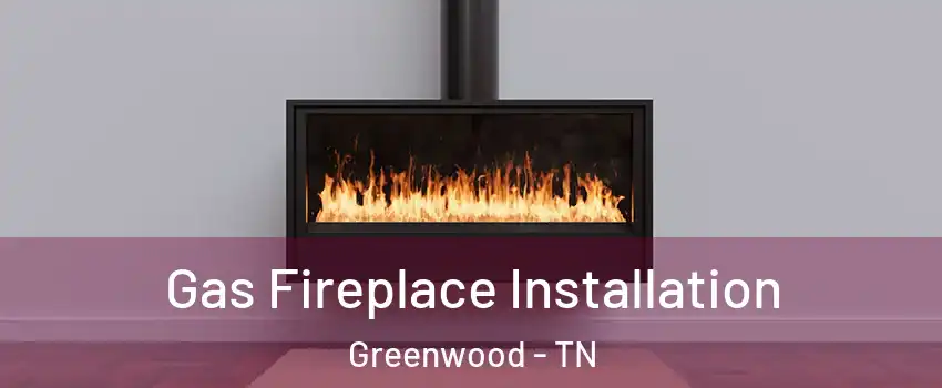 Gas Fireplace Installation Greenwood - TN