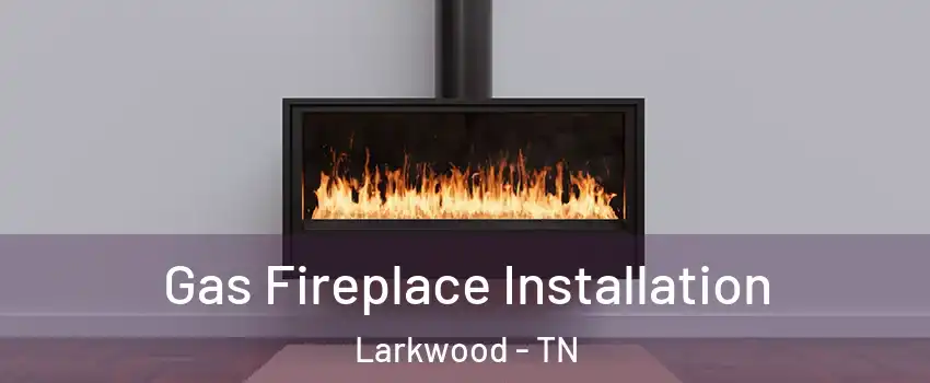 Gas Fireplace Installation Larkwood - TN