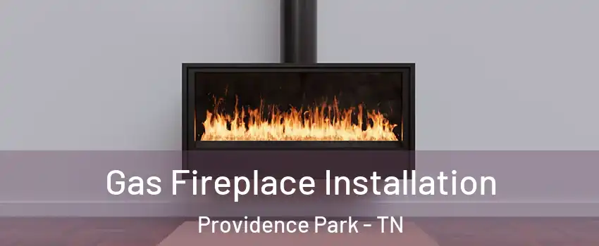 Gas Fireplace Installation Providence Park - TN