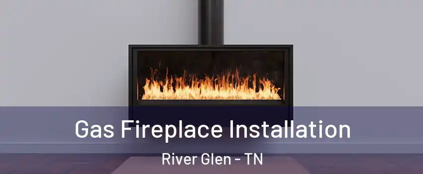 Gas Fireplace Installation River Glen - TN