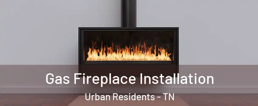 Gas Fireplace Installation Urban Residents - TN