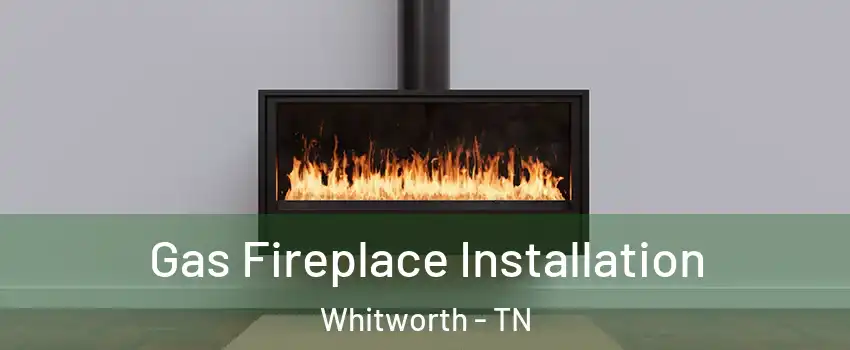 Gas Fireplace Installation Whitworth - TN