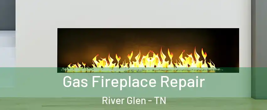 Gas Fireplace Repair River Glen - TN