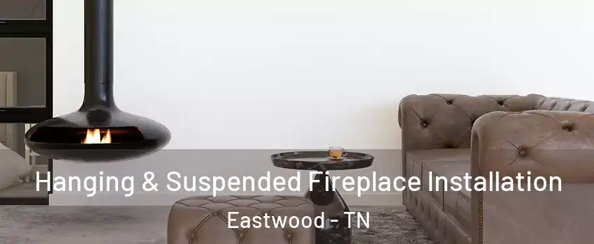 Hanging & Suspended Fireplace Installation Eastwood - TN