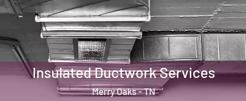 Insulated Ductwork Services Merry Oaks - TN