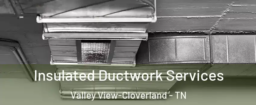 Insulated Ductwork Services Valley View-Cloverland - TN