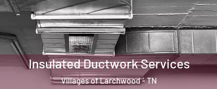 Insulated Ductwork Services Villages of Larchwood - TN